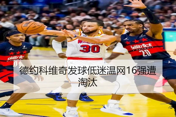 德约科维奇发球低迷温网16强遭淘汰